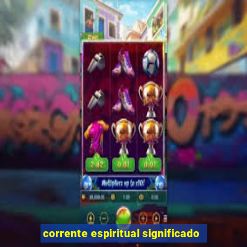 corrente espiritual significado